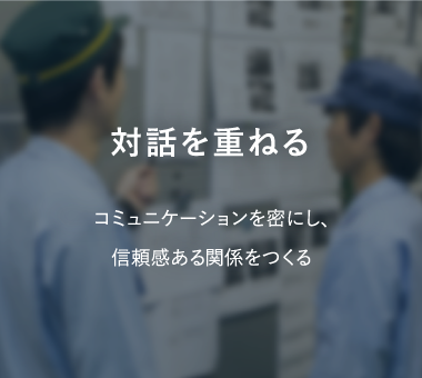 対話を重ねる コミュニケーションを密にし、信頼感ある関係をつくる